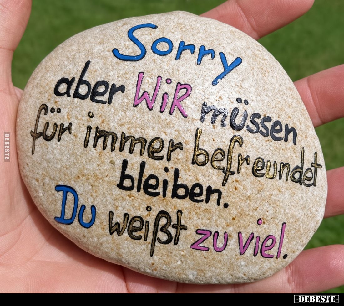 Sorry
aber Wir müssen für immer befreundet bleiben.
Du weißt zu viel.