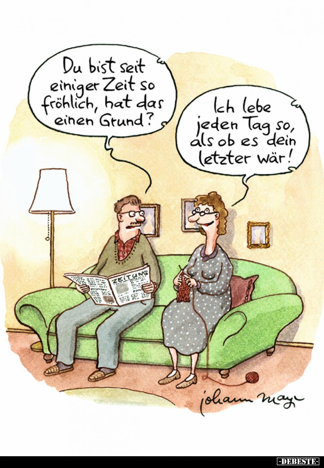 Du bist seit einiger Zeit so fröhlich, hat das einen Grund?
Ich lebe jeden Tag so, als ob es dein letzter wär!