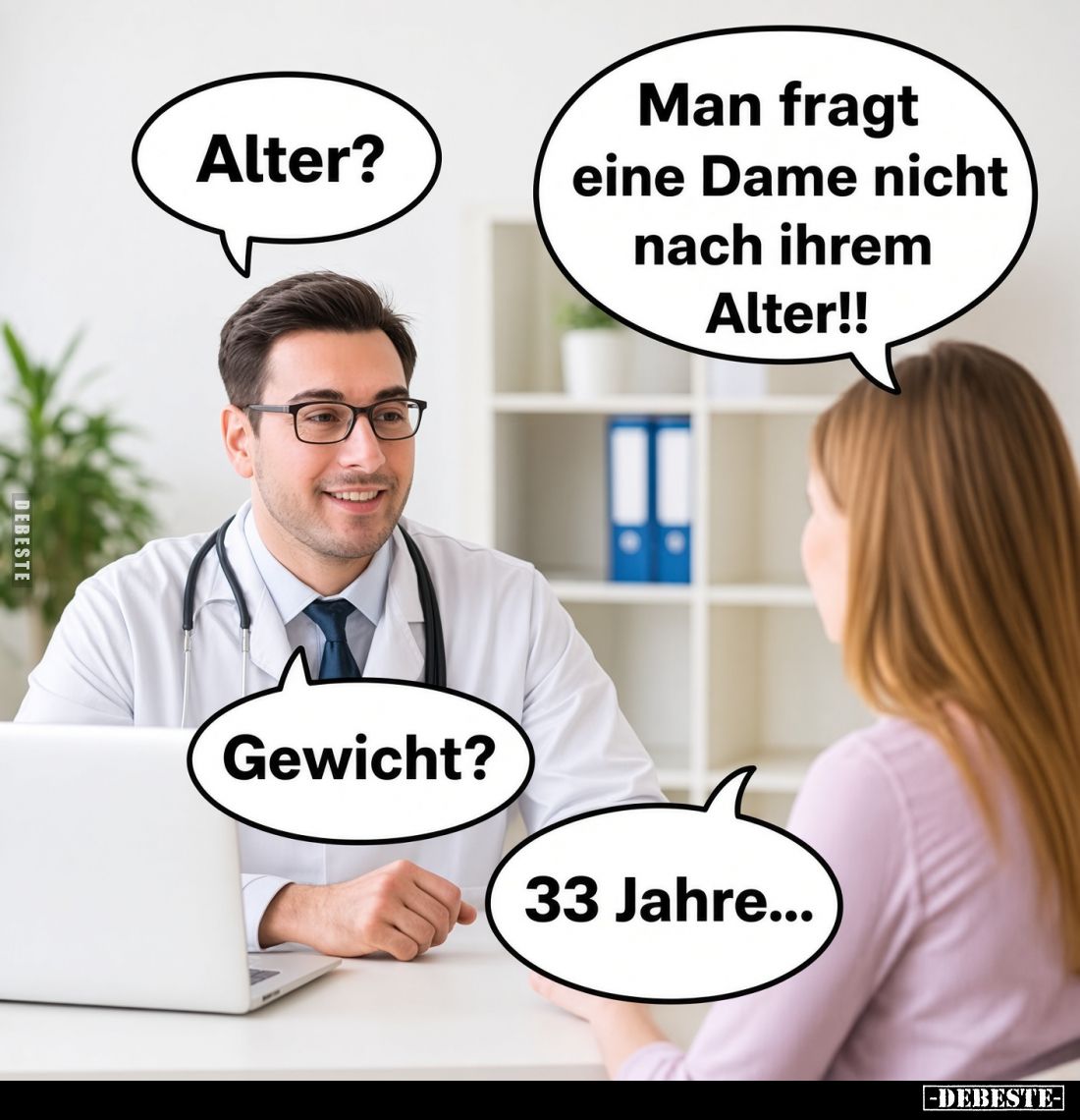 Alter?
Man fragt eine Dame nicht nach ihrem Alter!!
Gewicht?
33 Jahre...