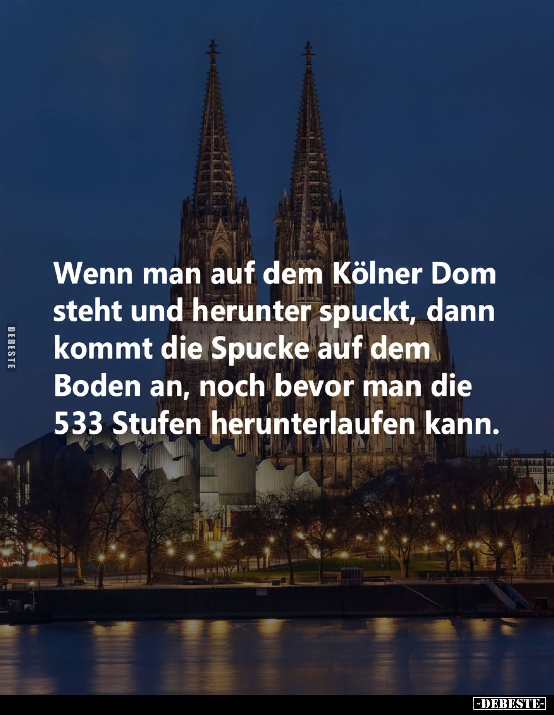 Wenn man auf dem Kölner Dom steht und herunter spuckt, dann kommt die Spucke auf dem Boden an, noch bevor man die 533 Stufen ...