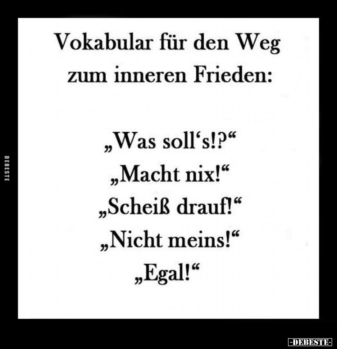 Vokabular für den Weg zum inneren Frieden:
"Was soll's!?" -
"Macht nix!" -
"Scheiß drauf!" -...