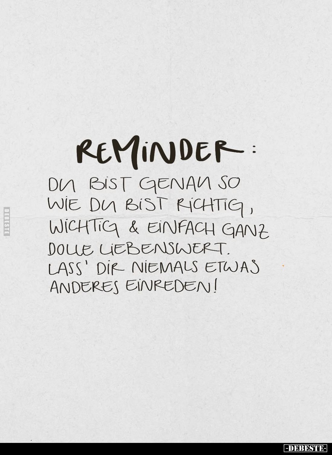 Reminder:
Du bist genau so wie du bist richtig, wichtig und einfach ganz dolle liebenswert.
Lass' dir niemals etwas anderes...
