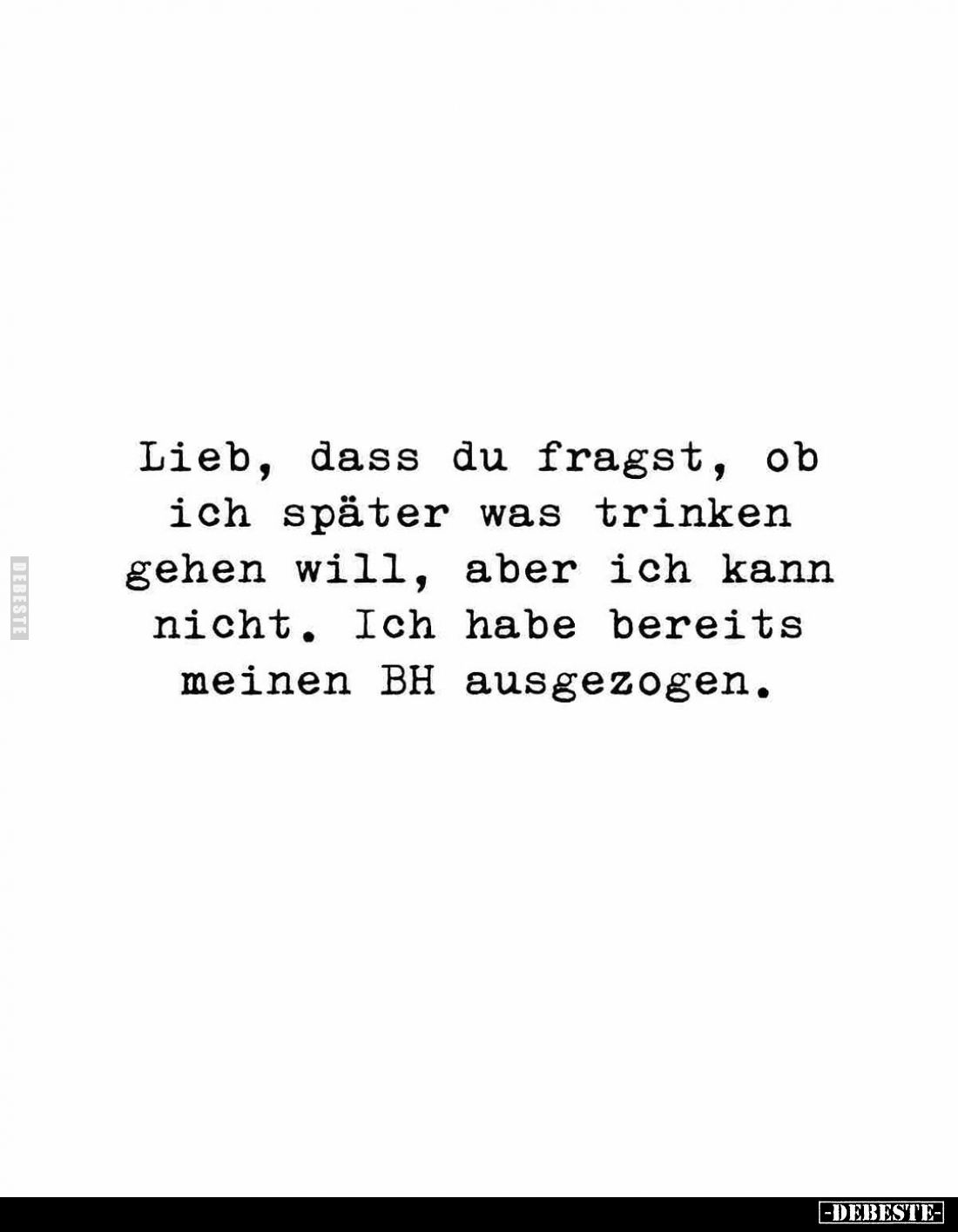 Lieb, dass du fragst, ob ich später was trinken gehen will, aber ich kann nicht. Ich habe bereits meinen BH ausgezogen.