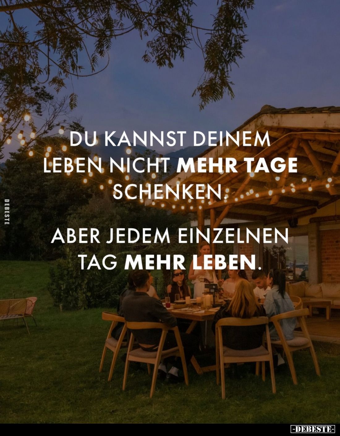 Du kannst deinem Leben nicht mehr Tage schenken.
Aber jedem einzelnen Tag mehr leben.
