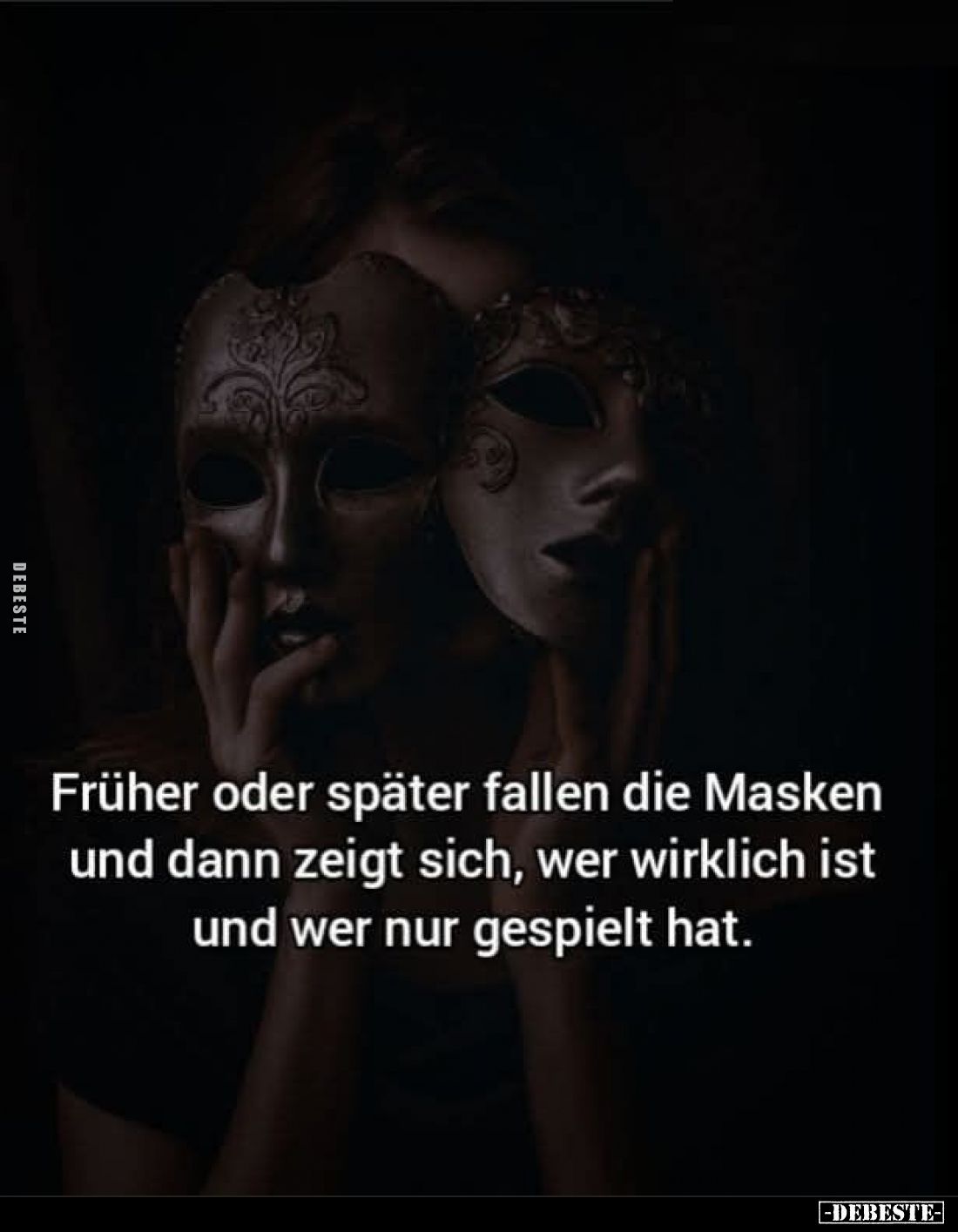 Früher oder später fallen die Masken und dann zeigt sich, wer wirklich ist und wer nur gespielt hat.