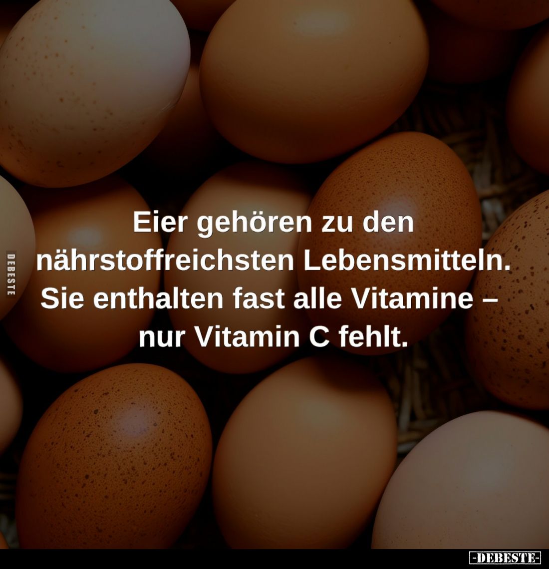 Eier gehören zu den nährstoffreichsten Lebensmitteln.
Sie enthalten fast alle Vitamine nur Vitamin C fehlt.