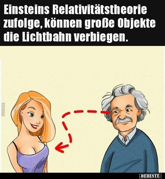 Einsteins Relativitätstheorie zufolge, können große Objekte..