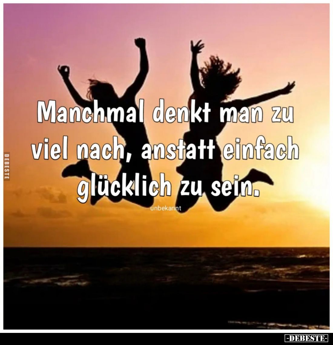 Manchmal denkt man zu viel nach, anstatt einfach glücklich zu sein.