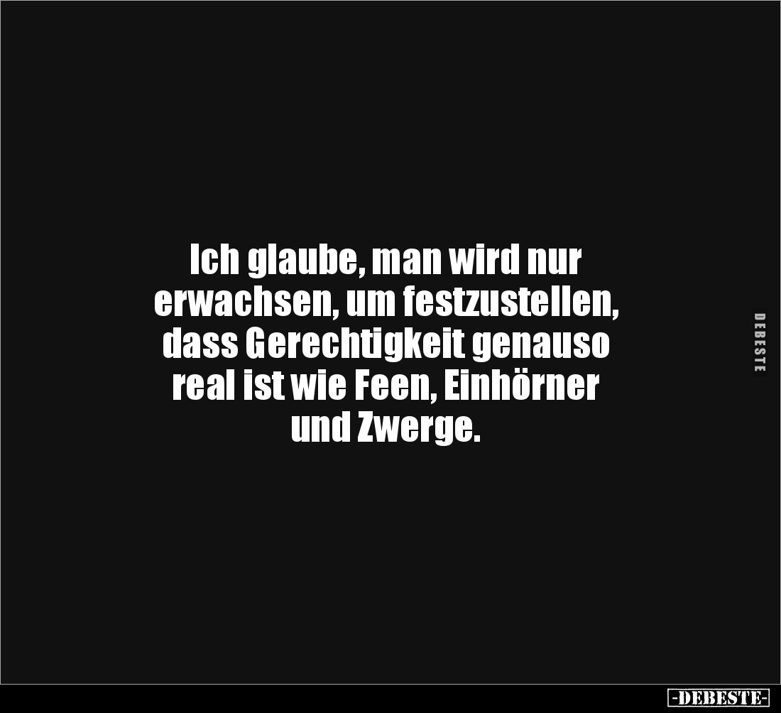 Ich glaube, man wird nur
erwachsen, um festzustellen,
dass Gerechtigkeit genauso
real ist wie Feen, Einhörner
und Zwe...