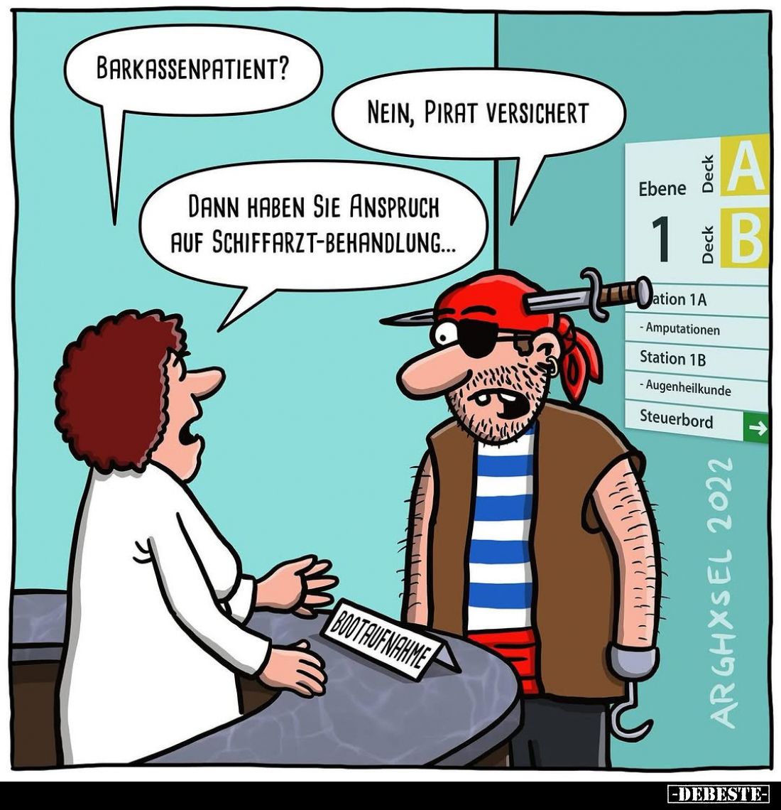 Barkassenpatient? -
Nein, Pirat versichert. -
Dann haben sie Anspruch auf Schiffarzt-Behandlung...