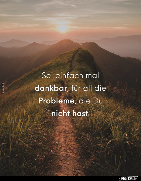 Sei einfach mal dankbar, für all die Probleme, die Du nicht hast.. - Lustige Bilder | DEBESTE.de