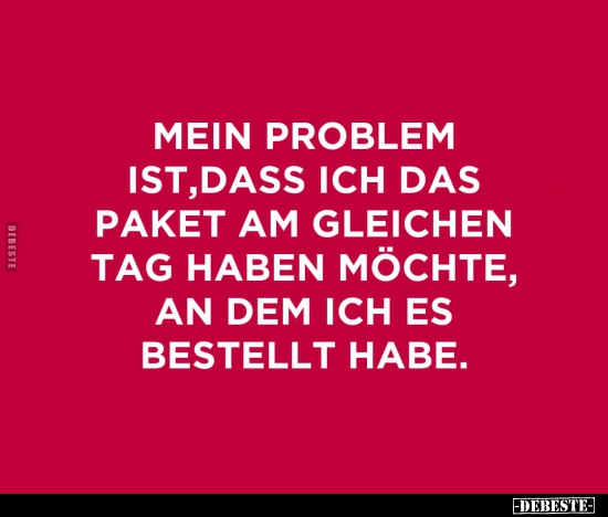 Mein Problem ist, dass ich das Paket am gleichen Tag haben..