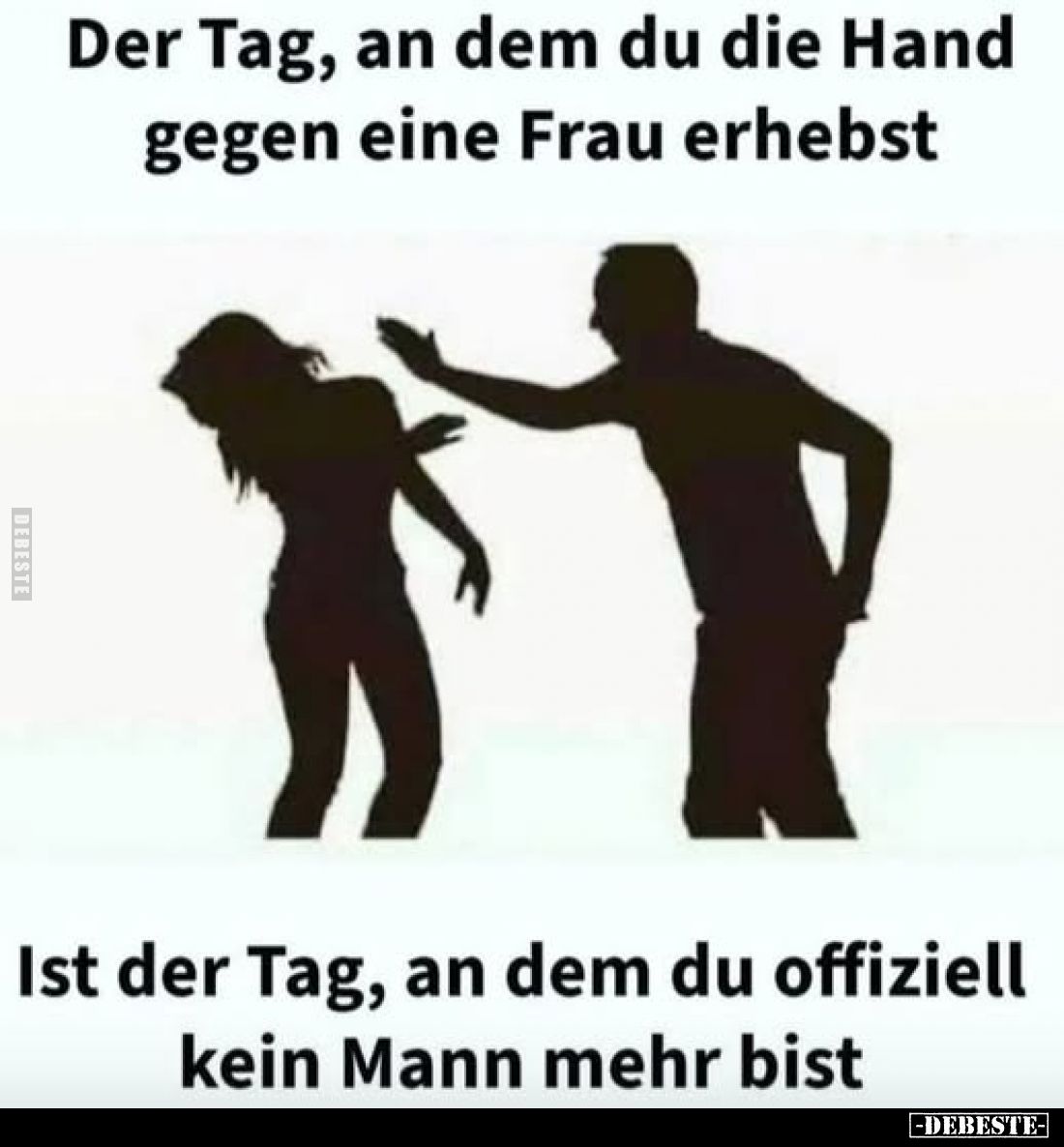 Der Tag, an dem du die Hand gegen eine Frau erhebst
-
Ist der Tag, an dem du offiziell kein Mann mehr bist