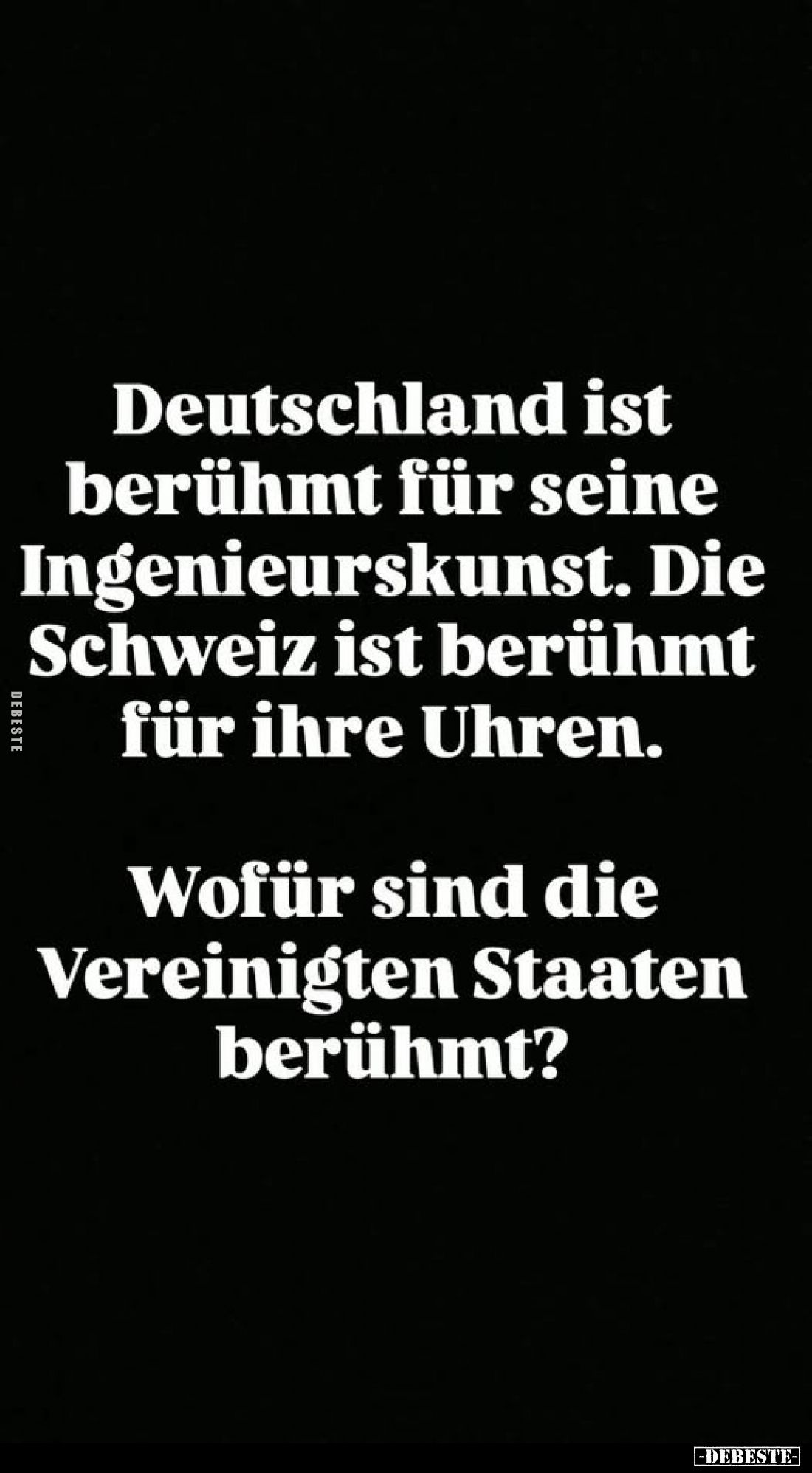 Deutschland ist berühmt für seine Ingenieurskunst. Die Schweiz ist berühmt für ihre Uhren.
Wofür sind die Vereinigten Staate...