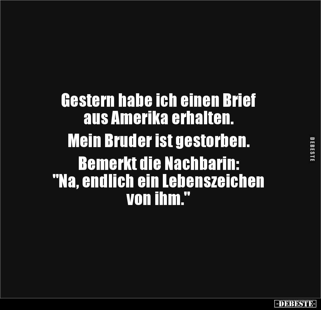 Gestern habe ich einen Brief 
aus Amerika erhalten. 

Mein Bruder ist gestorben. 

Bemerkt die Nachbarin: 
"Na, en...