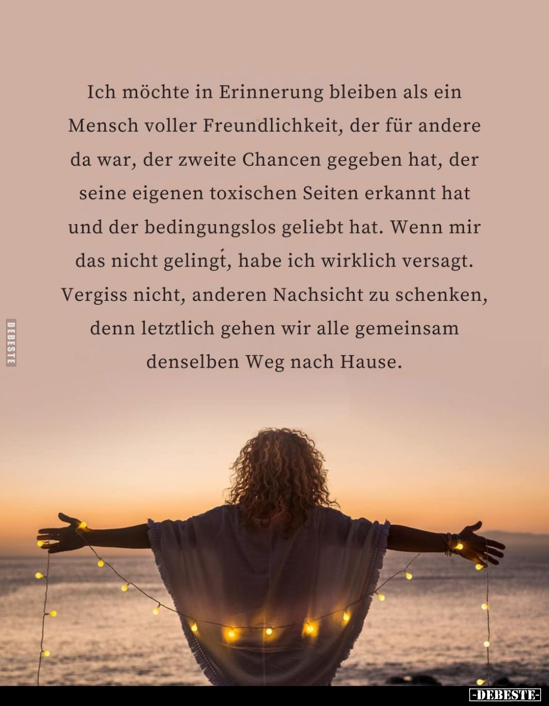 Ich möchte in Erinnerung bleiben als ein Mensch voller Freundlichkeit, der für andere da war, der zweite Chancen gegeben hat,...