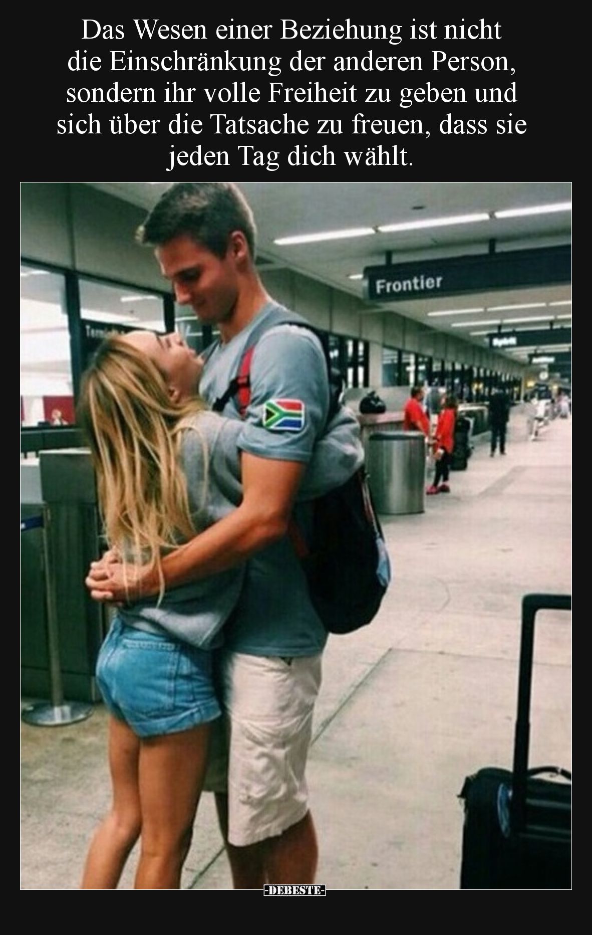 Das Wesen einer Beziehung ist nicht die Einschränkung der anderen Person, sondern ihr volle Freiheit zu geben und sich über d...