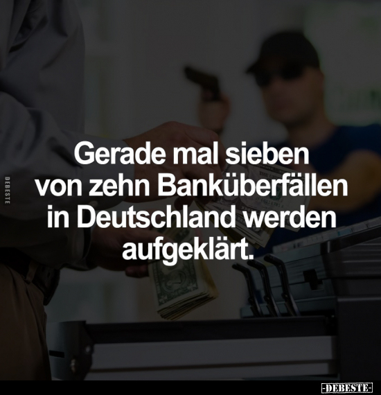 Gerade mal sieben von zehn Banküberfällen in Deutschland.. - Lustige Bilder | DEBESTE.de