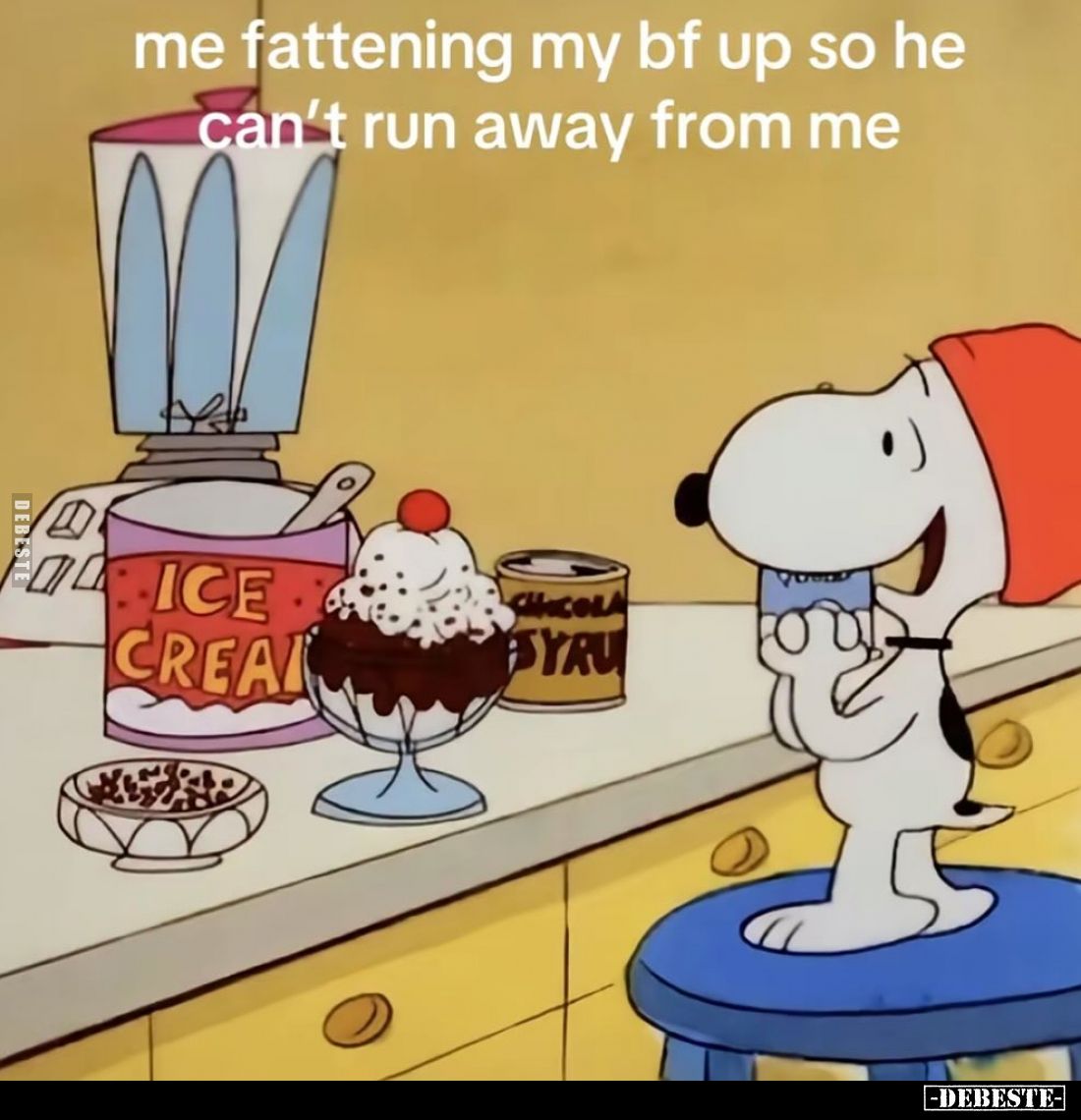 Me fattening my bf up so he can't run away from me.