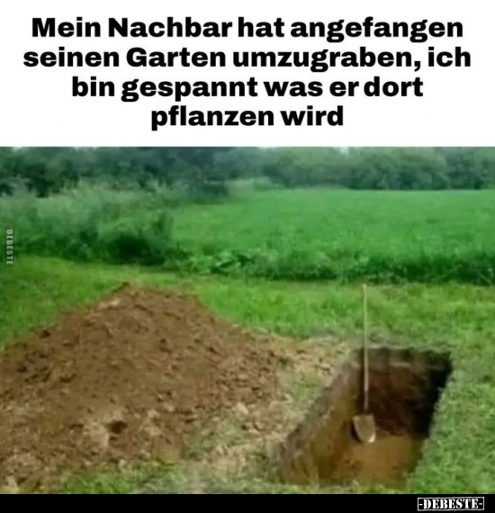 Mein Nachbar hat angefangen seinen Garten umzugraben.. - Lustige Bilder | DEBESTE.de