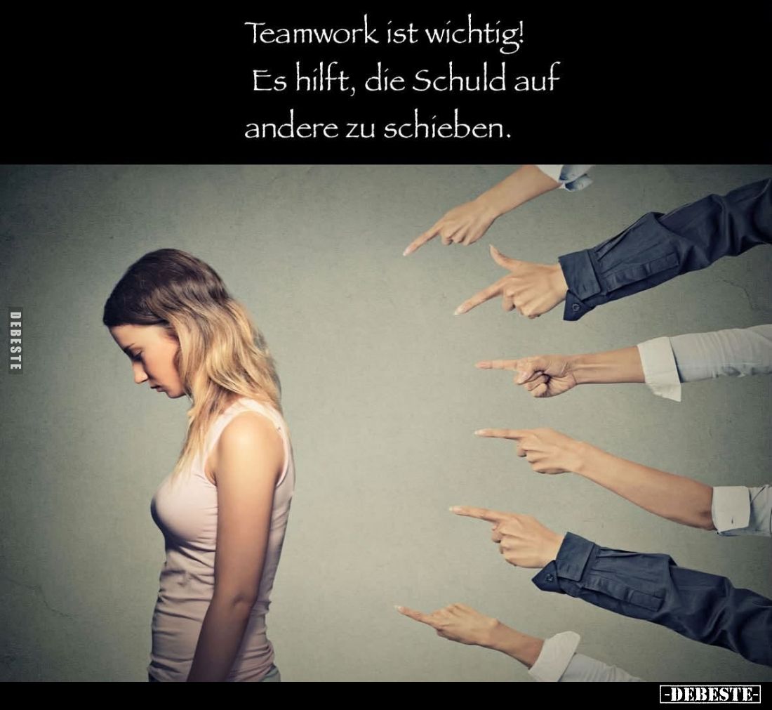 Teamwork ist wichtig!
Es hilft, die Schuld auf andere zu schieben.