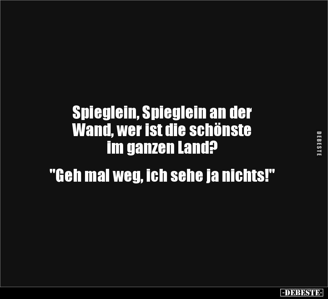 Spieglein, Spieglein an der 
Wand, wer ist die schönste 
im ganzen Land? 


"Geh mal weg, ich sehe ja nichts!"...