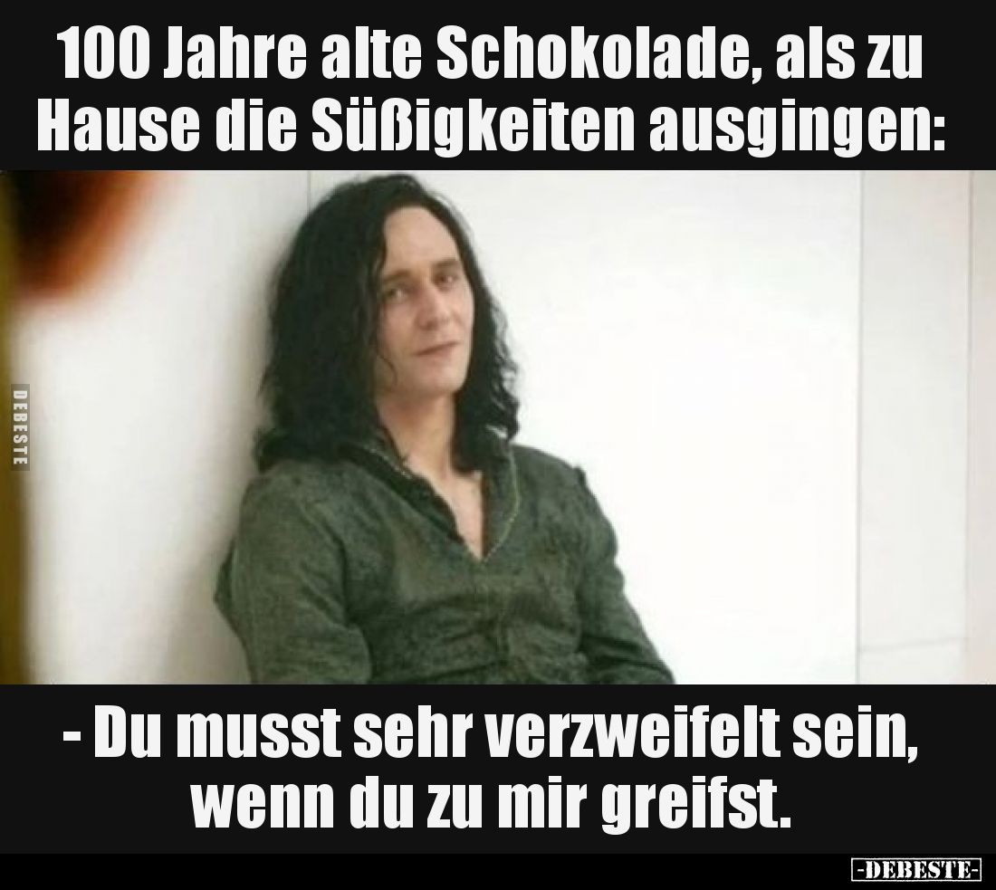 100 Jahre alte Schokolade, als zu Hause die Süßigkeiten ausgingen:
- Du musst sehr verzweifelt sein, wenn du zu mir greifst.