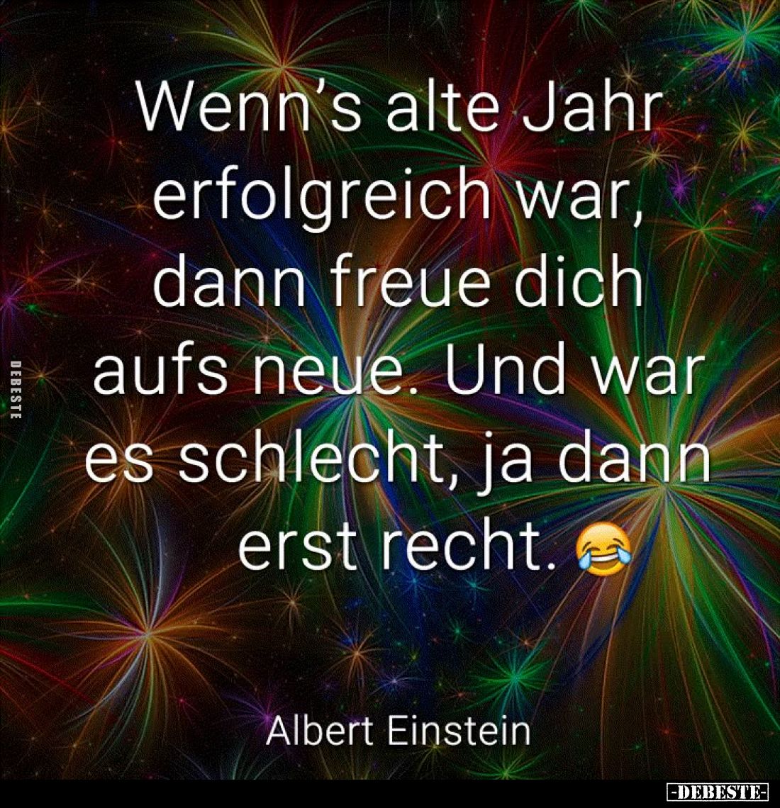 Wenn's alte Jahr erfolgreich war, dann freue dich aufs neue. Und war es schlecht, ja dann erst recht.