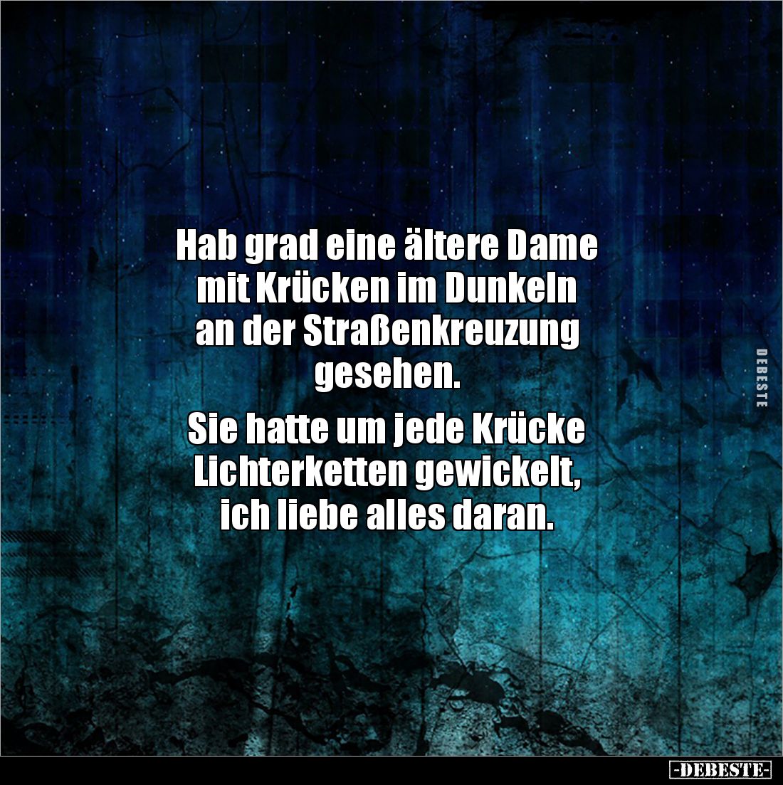 Hab grad eine ältere Dame 
mit Krücken im Dunkeln 
an der Straßenkreuzung
gesehen. 

Sie hatte um jede Krücke 
Lichterk...