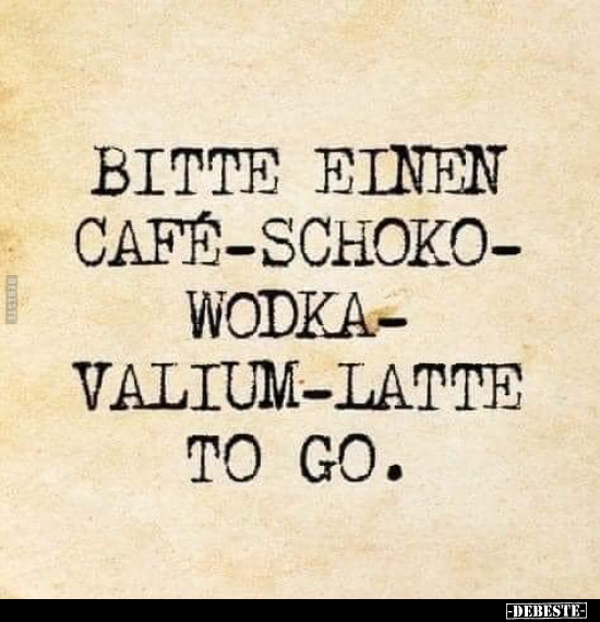 Bitte einen Cafe-Schoko-Wodka-Valium-Latte to go... - Lustige Bilder | DEBESTE.de