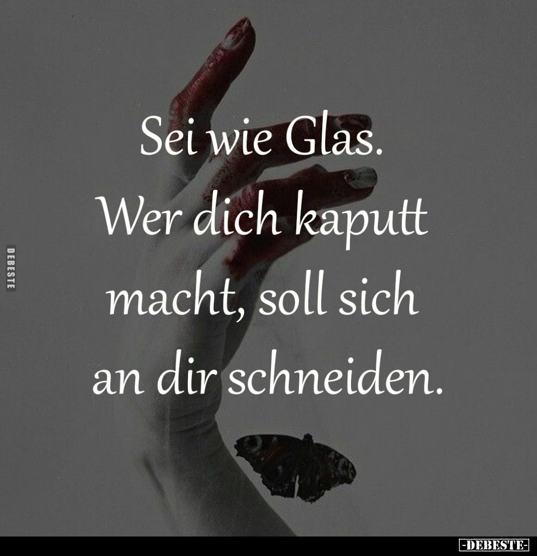Sei wie Glas.
Wer dich kaputt
macht, soll sich
an dir schneiden.