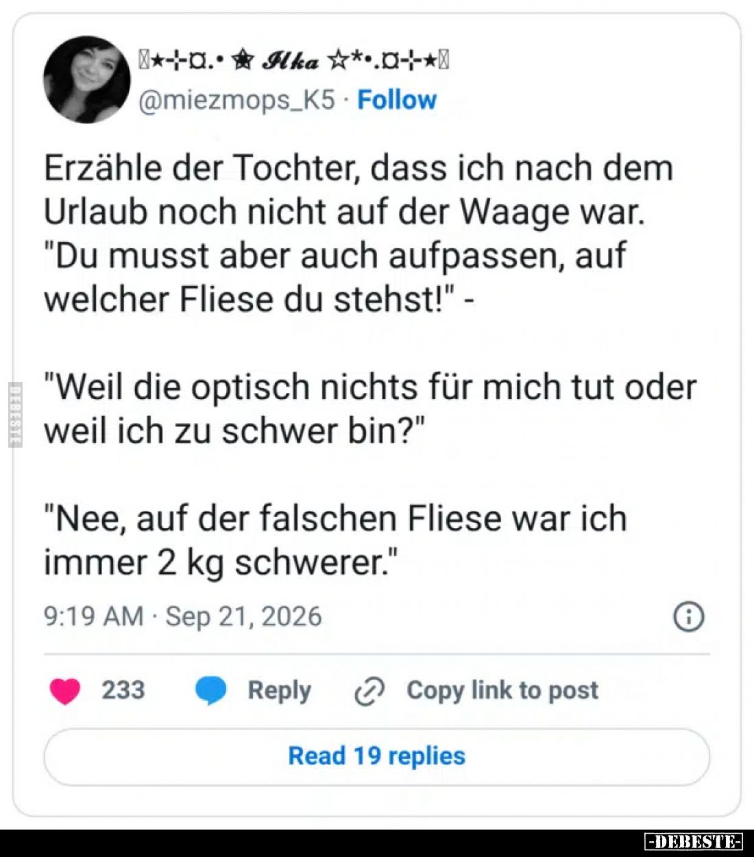 Erzähle der Tochter, dass ich nach dem Urlaub noch nicht auf der Waage war.
"Du musst aber auch aufpassen, auf welcher ...