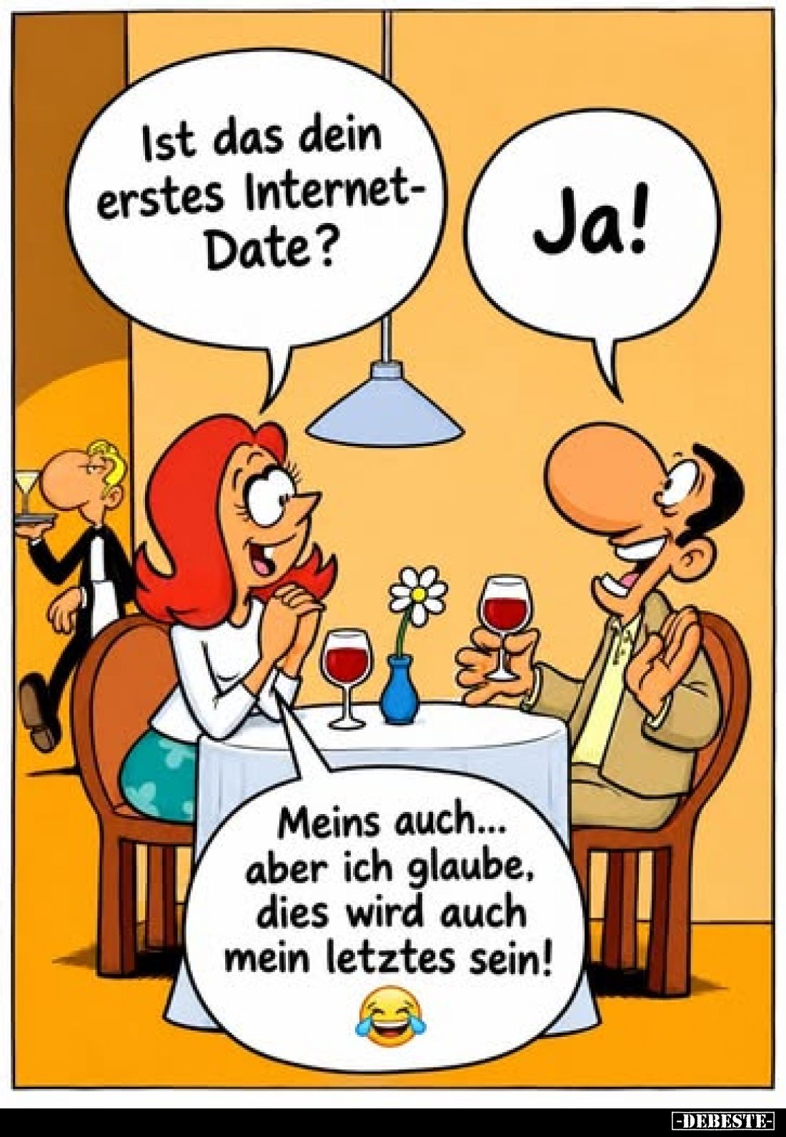 Ist das dein erstes Internet-Date?
-
Ja!
-
Meins auch... aber ich glaube, dies wird auch mein letztes sein!