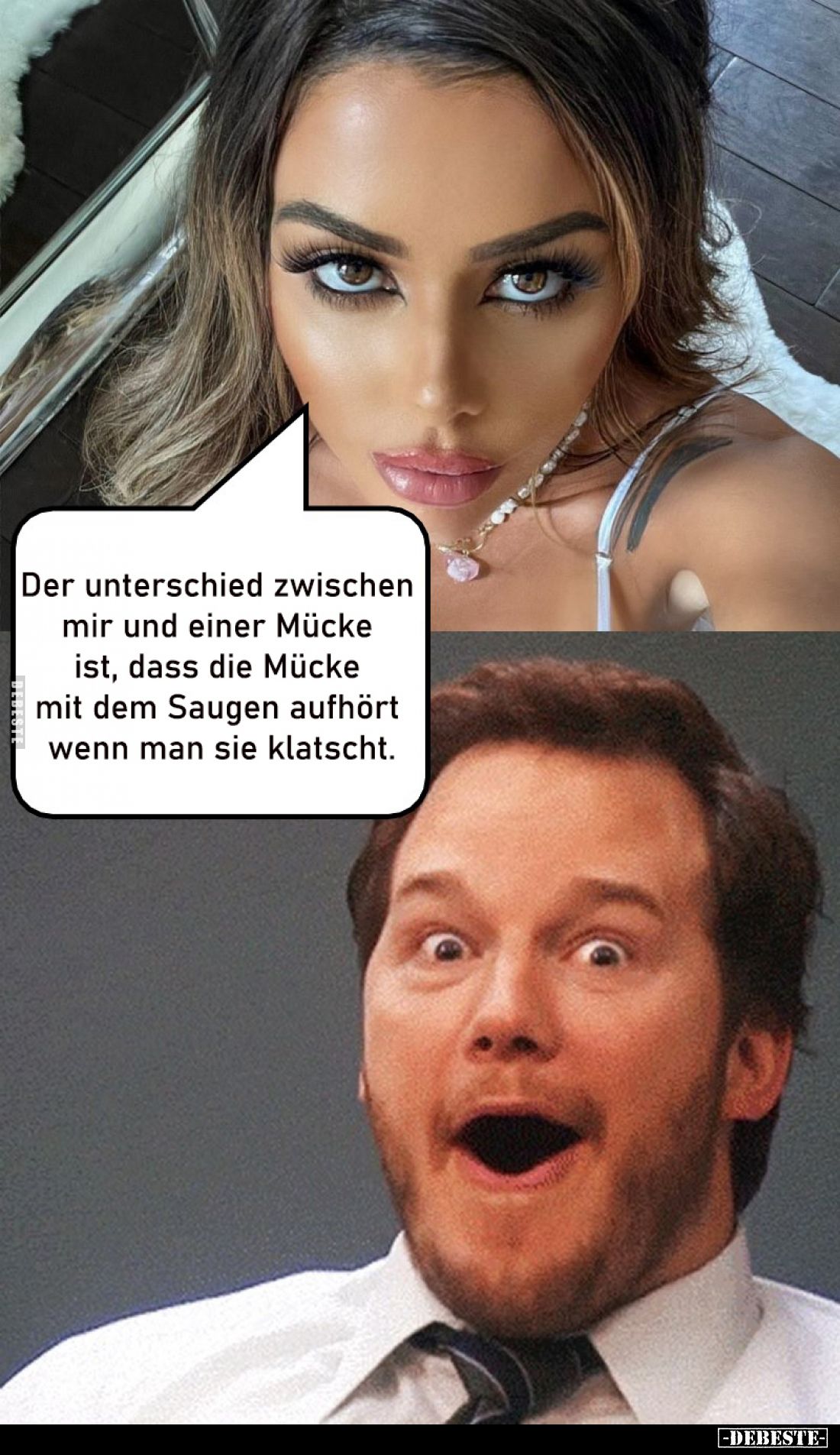 Der unterschied zwischen mir und einer Mücke ist, dass die Mücke mit dem Saugen aufhört wenn man sie klatscht.