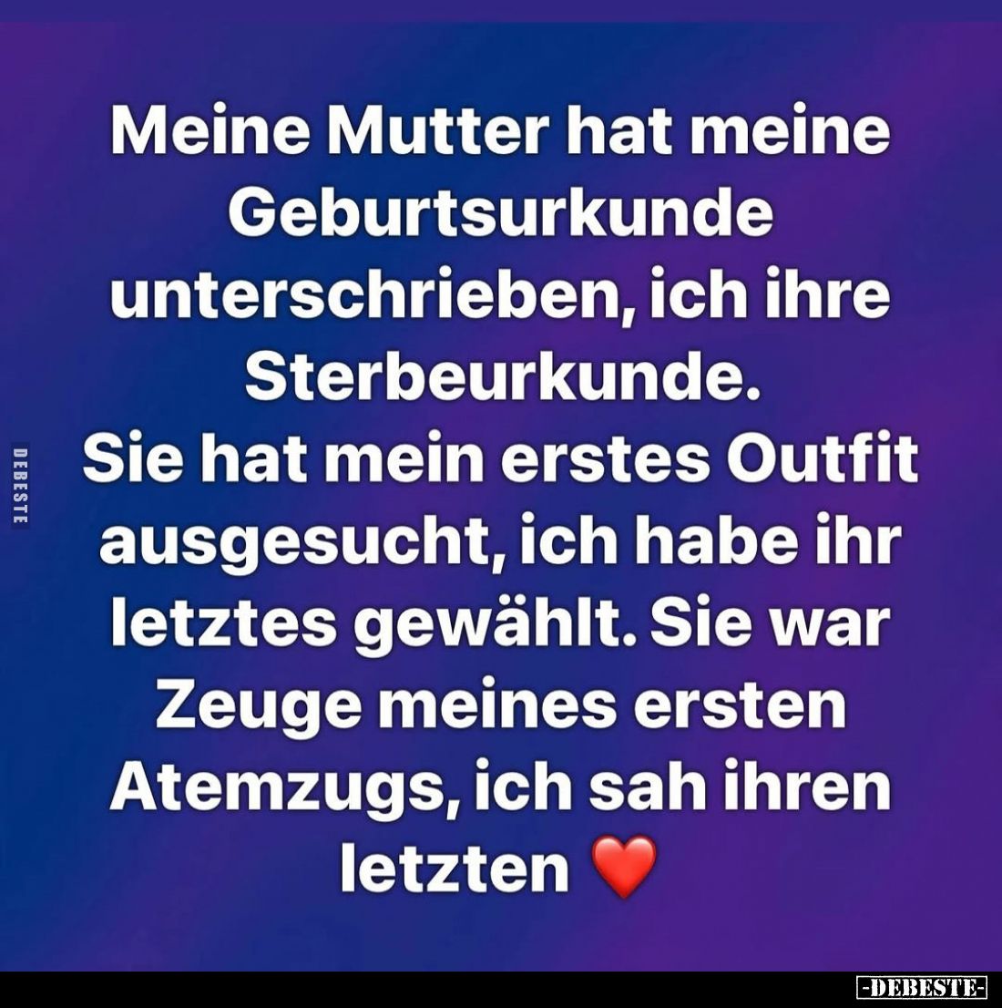Meine Mutter hat meine Geburtsurkunde unterschrieben, ich ihre Sterbeurkunde.
Sie hat mein erstes Outfit ausgesucht, ich hab...
