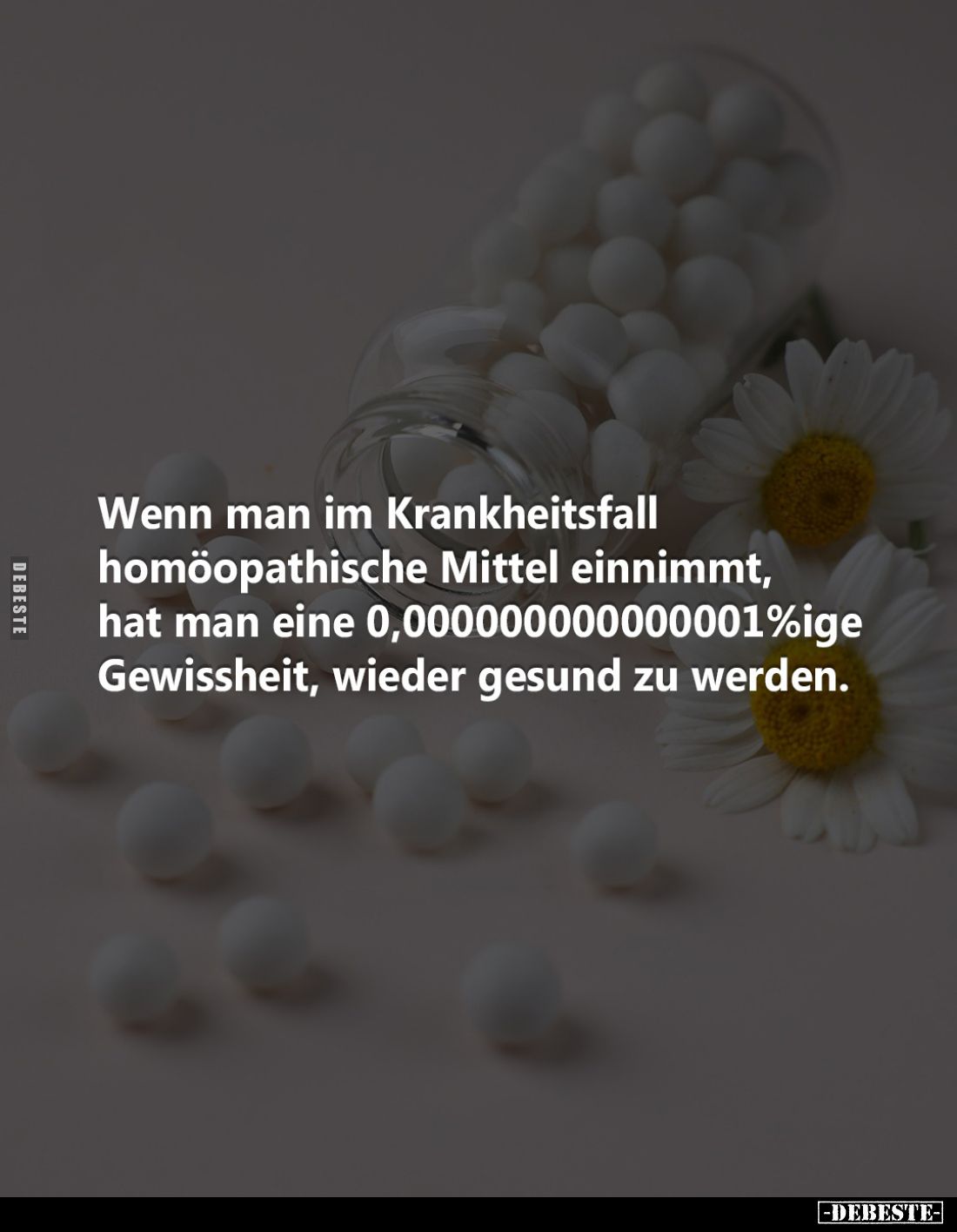 Wenn man im Krankheitsfall homöopathische Mittel einnimmt, hat man eine 0,000000000000001%ige Gewissheit, wieder gesund zu we...