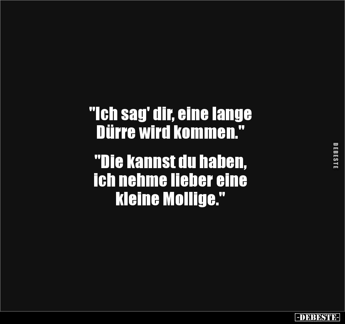 "Ich sag' dir, eine lange 
Dürre wird kommen."


"Die kannst du haben, 
ich nehme lieber eine 
kleine Mo...