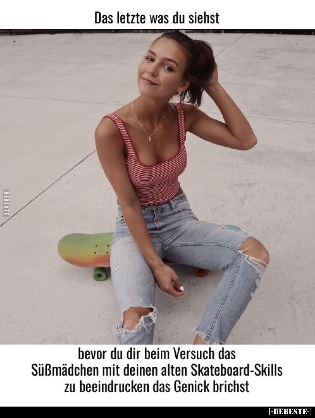 Das letzte was du siehst bevor, du dir beim Versuch das Süßmädchen mit deinen alten Skateboard-Skills zu beeindrucken das Gen...