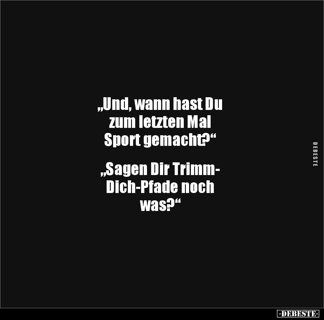 „Und, wann hast Du 
zum letzten Mal 
Sport gemacht?“ 


„Sagen Dir Trimm-
Dich-Pfade noch 
was?“