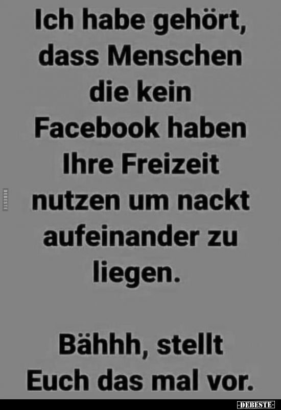 Ich habe gehört, dass Menschen die kein Facebook haben Ihre.. - Lustige Bilder | DEBESTE.de