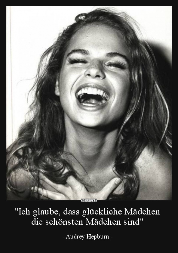 Ich glaube, dass glückliche Mädchen die schönsten..