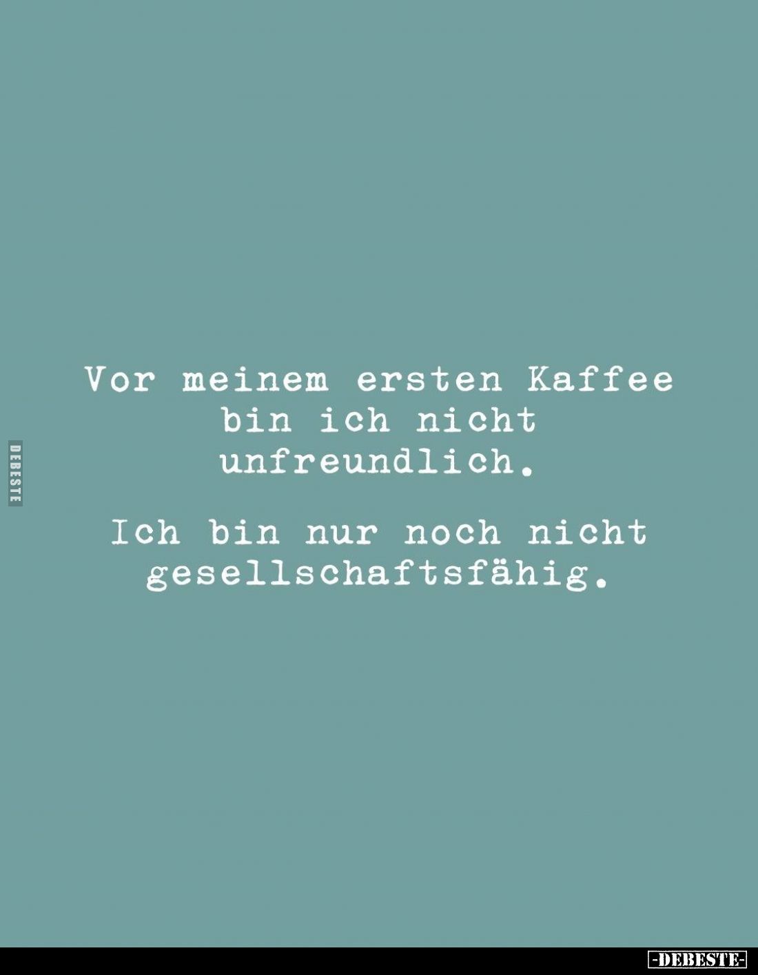 Vor meinem ersten Kaffee
bin ich nicht
unfreundlich.

Ich bin nur noch nicht
gesellschaftsfähig.