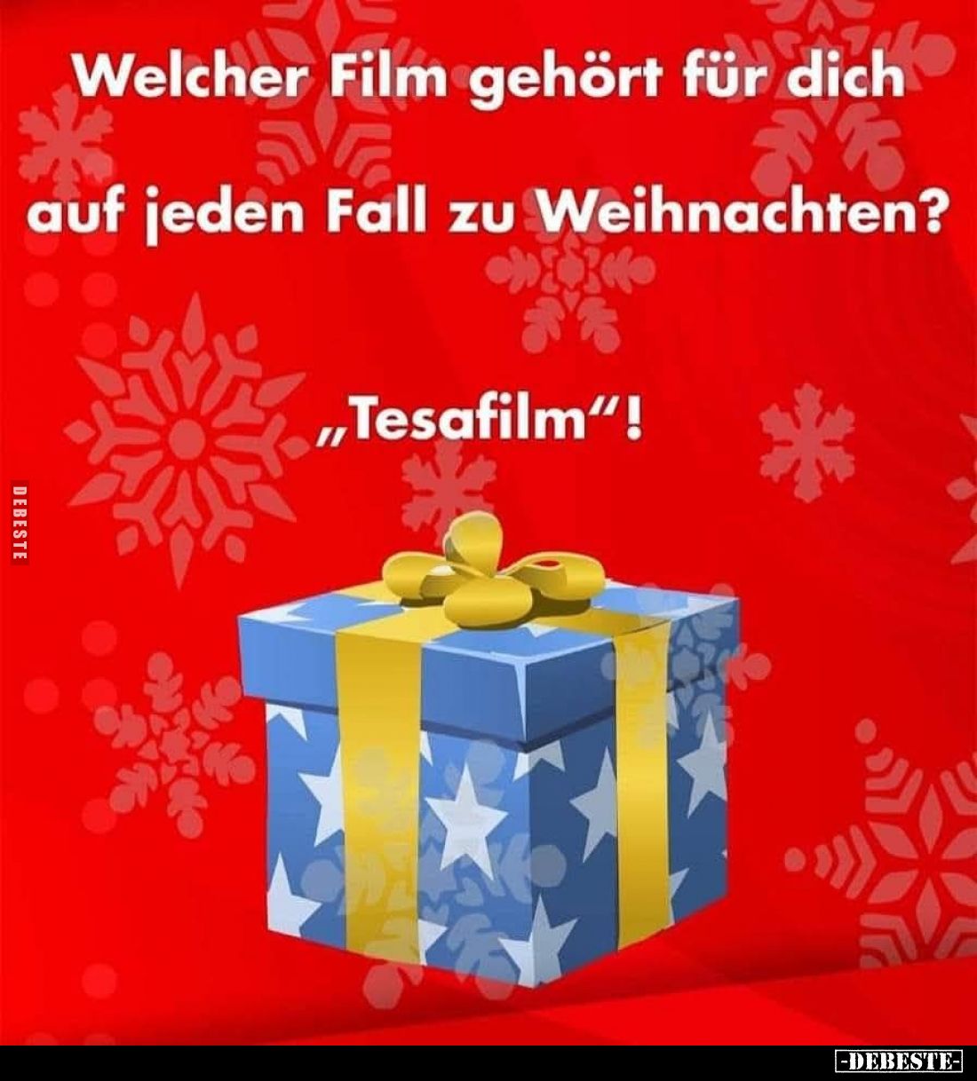 Welcher Film gehört für dich auf jeden Fall zu Weihnachten? - 
"Tesafilm"!