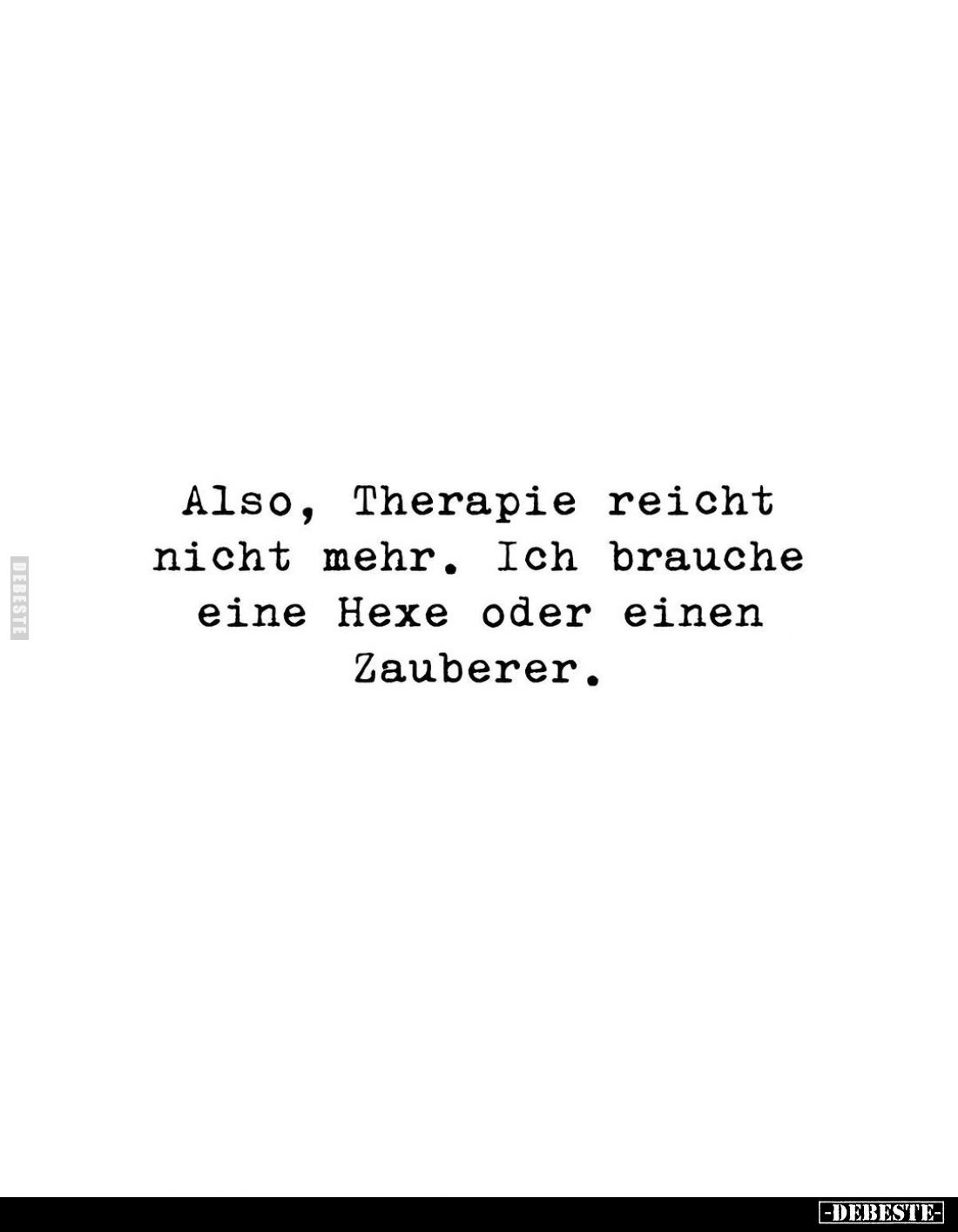 Also, Therapie reicht nicht mehr. Ich brauche eine Hexe oder einen Zauberer.