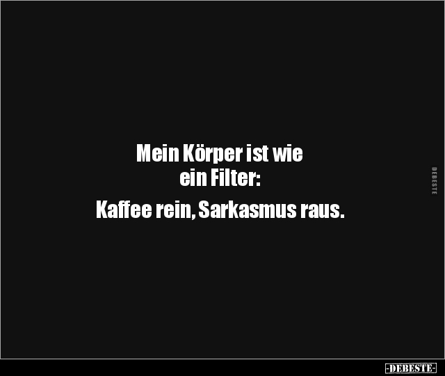 Mein Körper ist wie ein Filter: Kaffee rein, Sarkasmus.. - Lustige Bilder | DEBESTE.de