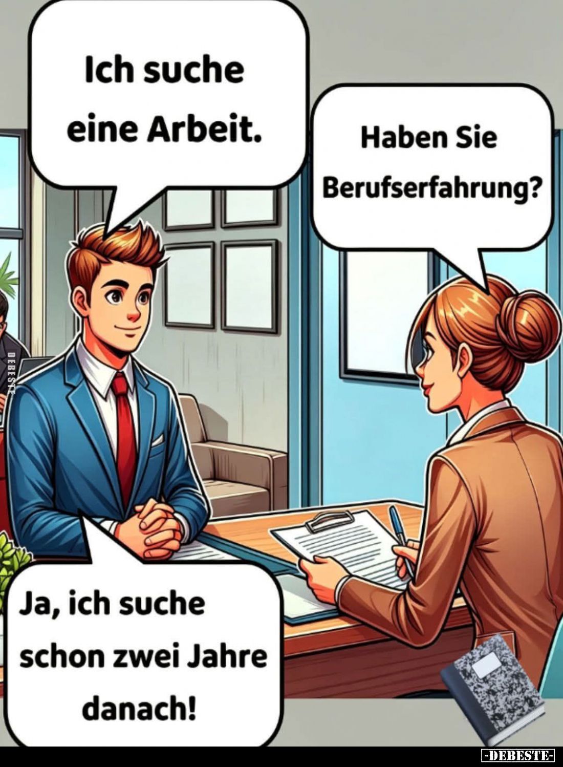 Ich suche eine Arbeit. -
Haben Sie Berufserfahrung?
-
Ja, ich suche schon zwei Jahre danach!
