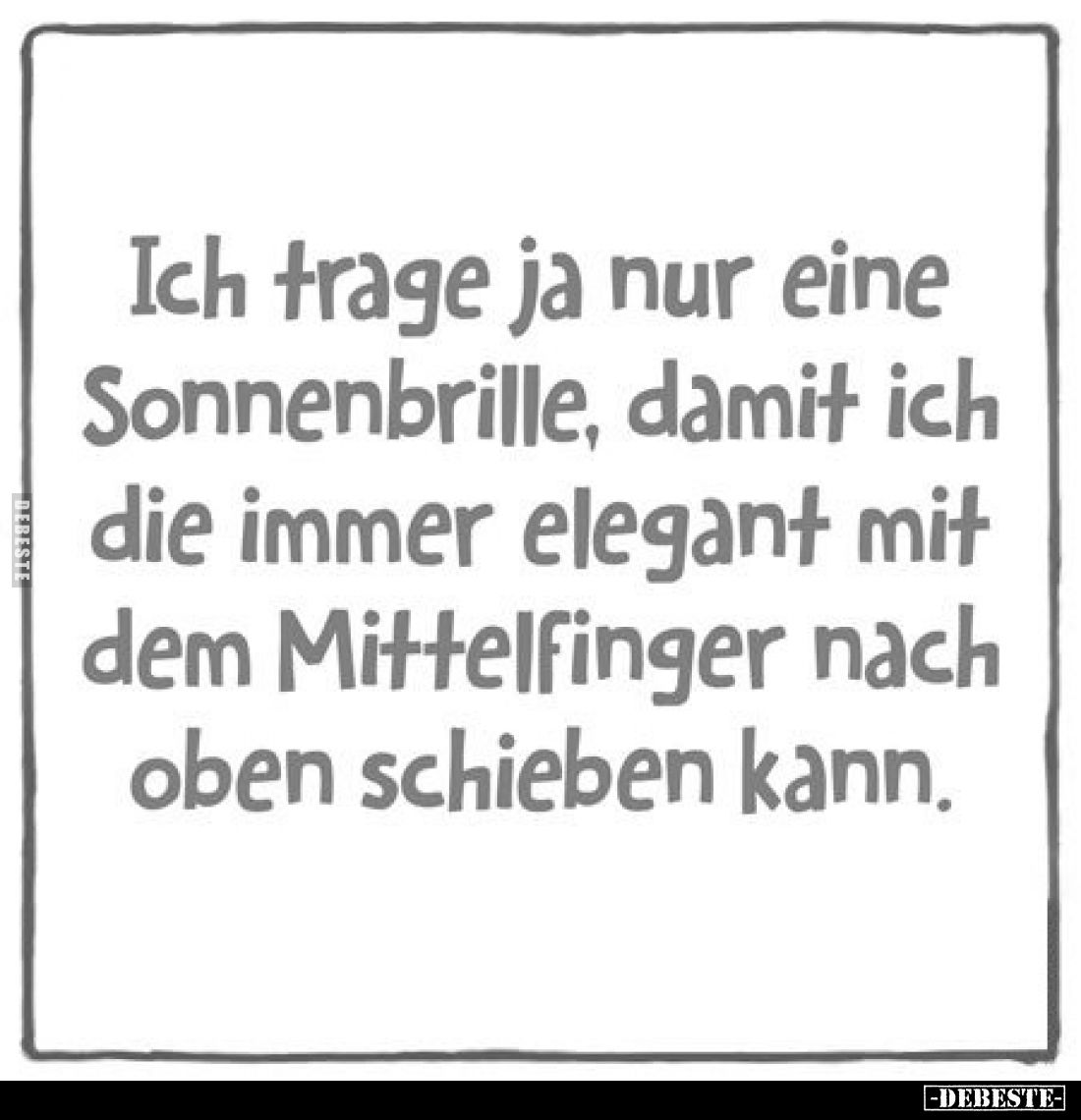 Ich trage ja nur eine Sonnenbrille, damit ich die immer elegant mit dem Mittelfinger nach oben schieben kann.