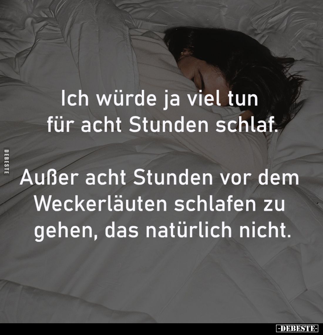 Ich würde ja viel tun 
für acht Stunden schlaf.

Außer acht Stunden vor dem 
Weckerläuten schlafen zu 
gehen, das natürl...