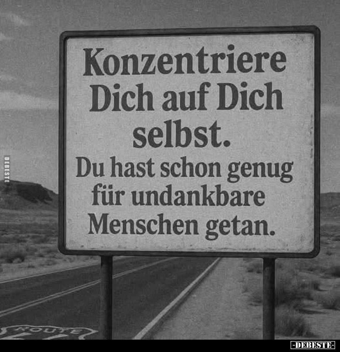 Konzentriere
Dich auf Dich selbst.
Du hast schon genug für undankbare Menschen getan.