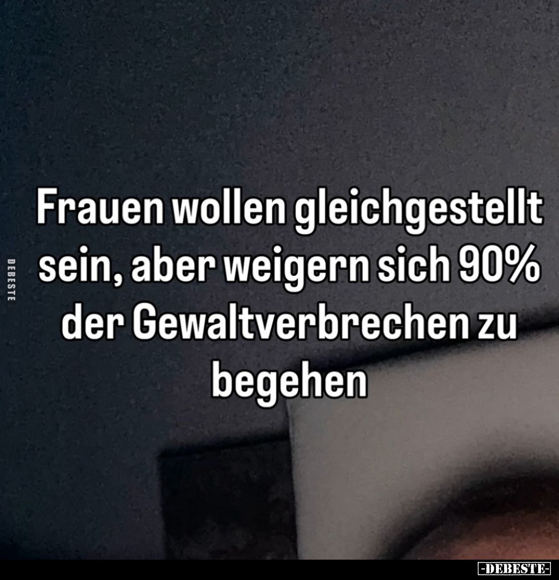 Frauen wollen gleichgestellt sein, aber weigern sich 90% der Gewaltverbrechen zu begehen